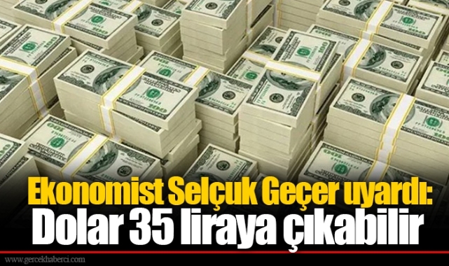 Ekonomist Selçuk Geçer uyardı: Dolar 35 liraya çıkabilir