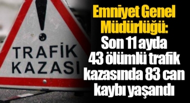 Emniyet Genel Müdürlüğü: Son 11 ayda 43 ölümlü trafik kazasında 83 can kaybı yaşandı
