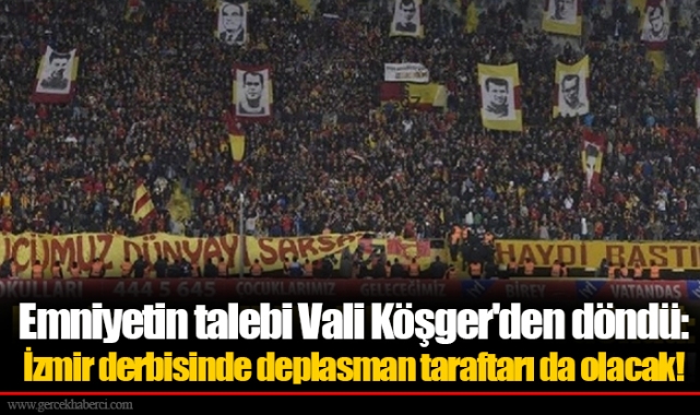 Emniyetin talebi Vali Köşger'den döndü: İzmir derbisinde deplasman taraftarı da olacak!