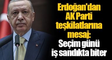 Erdoğan'dan AK Parti teşkilatlarına mesaj: Seçim günü iş sandıkta biter