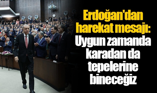 Erdoğan'dan harekat mesajı: Uygun zamanda karadan da tepelerine bineceğiz