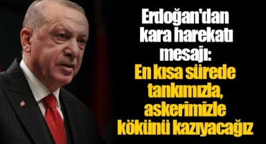 Erdoğan'dan kara harekatı mesajı: En kısa sürede tankımızla, askerimizle kökünü kazıyacağız