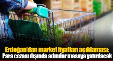 Erdoğan’dan market fiyatları açıklaması: Para cezası dışında adımlar masaya yatırılacak