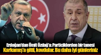Erdoğan'dan Ümit Özdağ'a: Particiklerden bir tanesi Karkamış'a gitti, kovdular. Bu daha iyi günleriniz