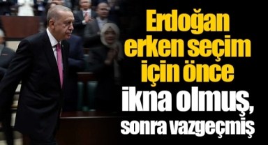 Erdoğan erken seçim için önce ikna olmuş, sonra vazgeçmiş