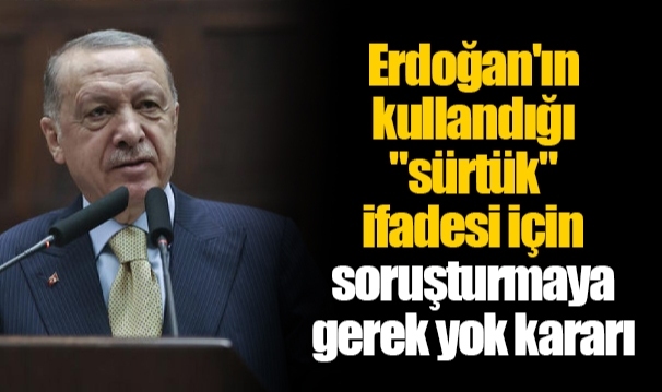 Erdoğan'ın kullandığı "sürtük" ifadesi için soruşturmaya gerek yok kararı