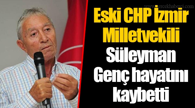 Eski CHP İzmir Milletvekili Süleyman Genç hayatını kaybetti