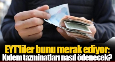 EYT'liler bunu merak ediyor: Kıdem tazminatları nasıl ödenecek?