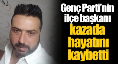 Genç Parti’nin ilçe başkanı kazada hayatını kaybetti