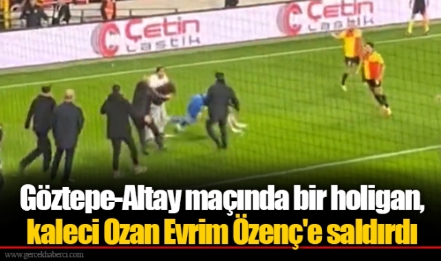 Göztepe-Altay maçında bir holigan, kaleci Ozan Evrim Özenç'e saldırdı...