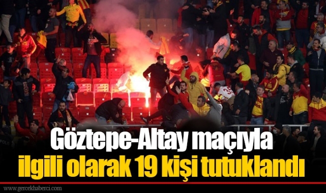 Göztepe-Altay maçıyla ilgili olarak 19 kişi tutuklandı