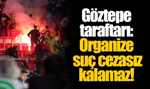 Göztepe taraftarı: Organize suç cezasız kalamaz!
