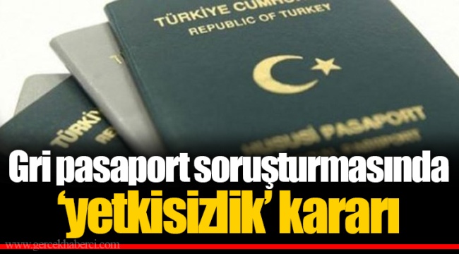 Gri pasaport soruşturmasında ‘yetkisizlik’ kararı