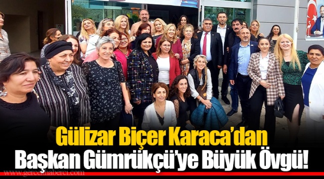 Gülizar Biçer Karaca’dan Başkan Gümrükçü’ye Büyük Övgü!