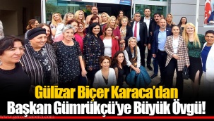 Gülizar Biçer Karaca’dan Başkan Gümrükçü’ye Büyük Övgü!