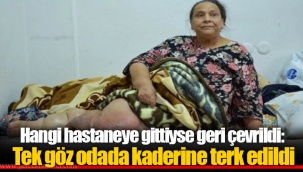 Hangi hastaneye gittiyse geri çevrildi: Tek göz odada kaderine terk edildi