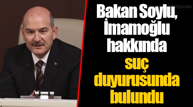 İçişleri Bakanı Soylu, İmamoğlu hakkında suç duyurusunda bulundu