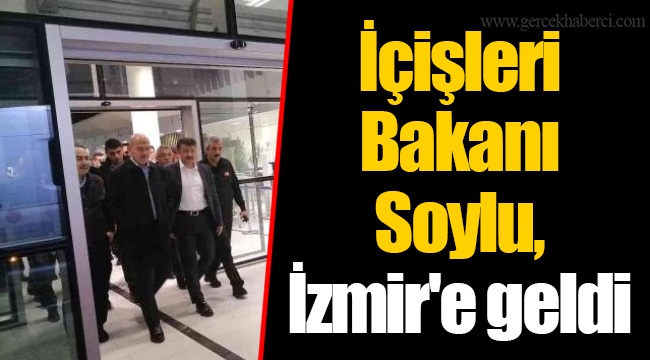 İçişleri Bakanı Soylu, İzmir'e geldi