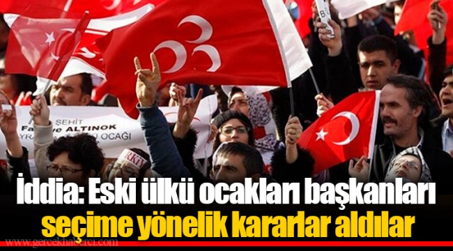 İddia: Eski ülkü ocakları başkanları seçime yönelik kararlar aldılar