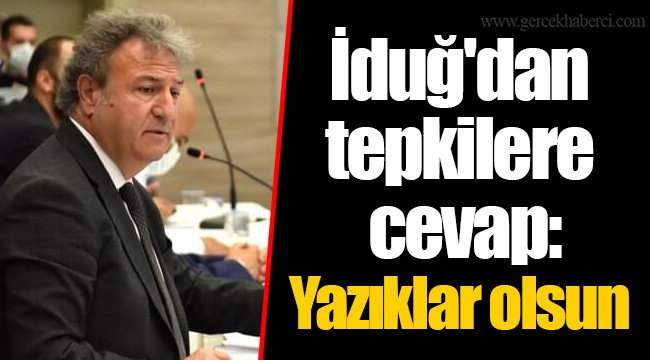 İduğ'dan tepkilere cevap: Yazıklar olsun