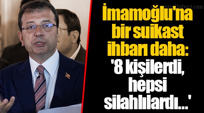 İmamoğlu'na bir suikast ihbarı daha: '8 kişilerdi, hepsi silahlılardı...'