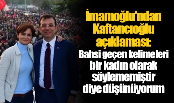 İmamoğlu'ndan Kaftancıoğlu açıklaması: Bahsi geçen kelimeleri bir kadın olarak söylememiştir diye düşünüyorum