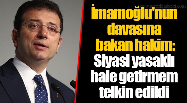 İmamoğlu'nun davasına bakan hakim: Siyasi yasaklı hale getirmem telkin edildi
