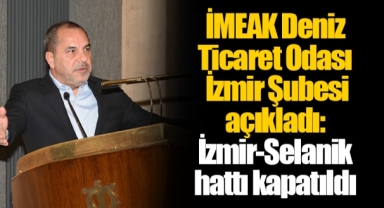 İMEAK Deniz Ticaret Odası İzmir Şubesi açıkladı: İzmir-Selanik hattı kapatıldı