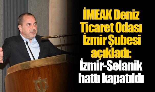 İMEAK Deniz Ticaret Odası İzmir Şubesi açıkladı: İzmir-Selanik hattı kapatıldı