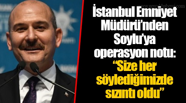 İstanbul Emniyet Müdürü’nden Soylu’ya operasyon notu: “Size her söylediğimizde sızıntı oldu”