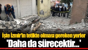 İşte İzmir'in tetikte olması gereken yerler 'Daha da sürecektir...'