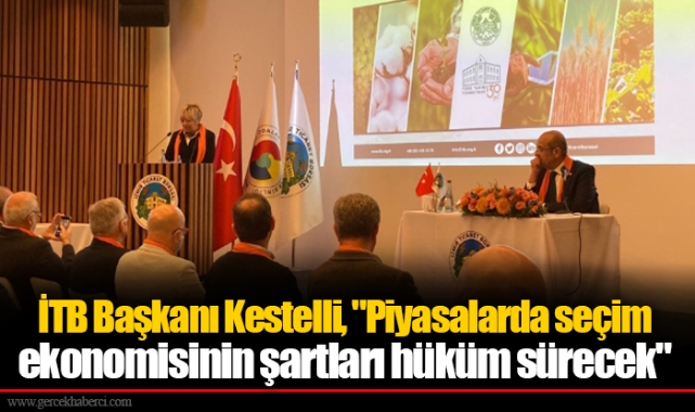 İTB Başkanı Kestelli, "Piyasalarda seçim ekonomisinin şartları hüküm sürecek"