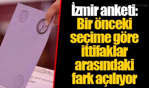 İzmir anketi: Bir önceki seçime göre ittifaklar arasındaki fark açılıyor