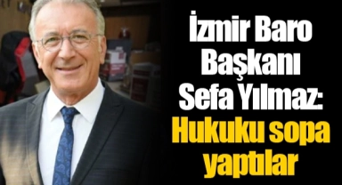 İzmir Baro Başkanı Sefa Yılmaz: Hukuku sopa yaptılar