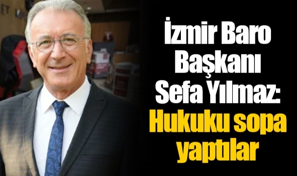 İzmir Baro Başkanı Sefa Yılmaz: Hukuku sopa yaptılar