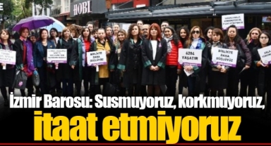 İzmir Barosu: Susmuyoruz, korkmuyoruz, itaat etmiyoruz