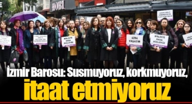 İzmir Barosu: Susmuyoruz, korkmuyoruz, itaat etmiyoruz