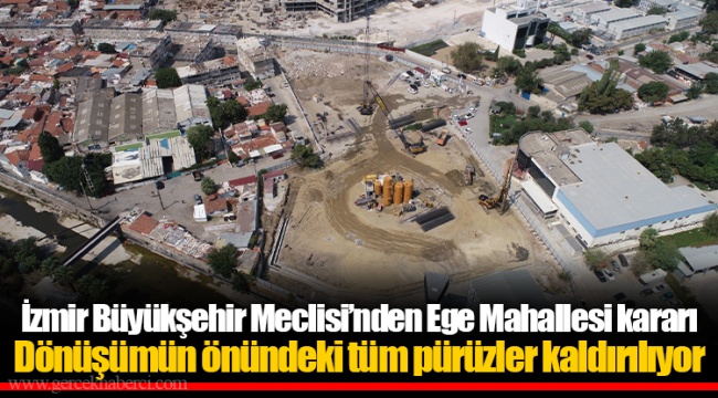 İzmir Büyükşehir Meclisi’nden Ege Mahallesi kararı Dönüşümün önündeki tüm pürüzler kaldırılıyor