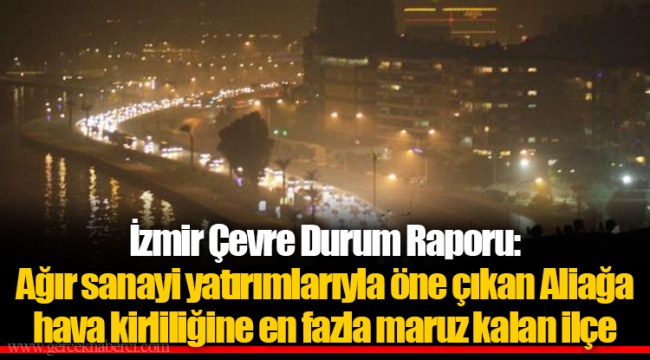 İzmir Çevre Durum Raporu: Ağır sanayi yatırımlarıyla öne çıkan Aliağa hava kirliliğine en fazla maruz kalan ilçe