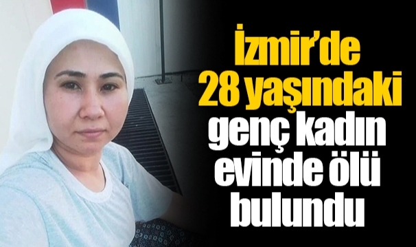 İzmir’de 28 yaşındaki genç kadın evinde ölü bulundu