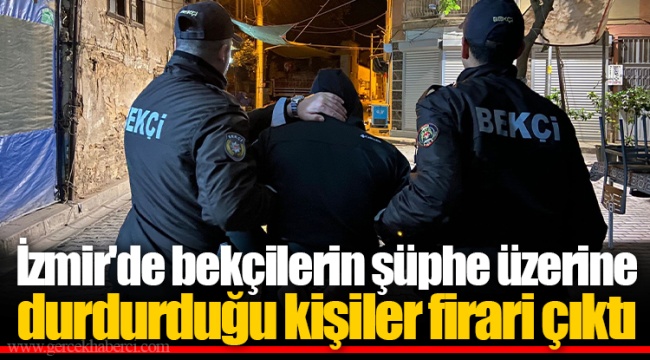 İzmir'de bekçilerin şüphe üzerine durdurduğu kişiler firari çıktı