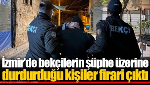 İzmir'de bekçilerin şüphe üzerine durdurduğu kişiler firari çıktı