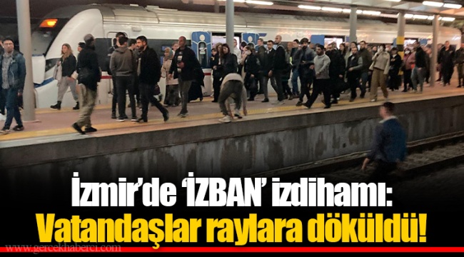 İzmir'de 'İZBAN' izdihamı: Vatandaşlar raylara döküldü!