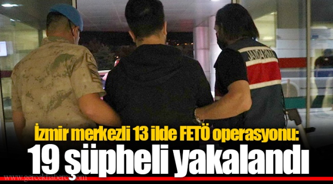 İzmir merkezli 13 ilde FETÖ operasyonu: 19 şüpheli yakalandı