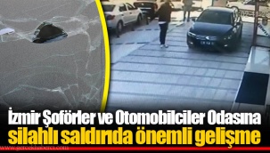 İzmir Şoförler ve Otomobilciler Odasına silahlı saldırıda önemli gelişme