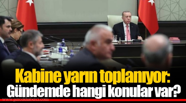 Kabine yarın toplanıyor: Gündemde hangi konular var?