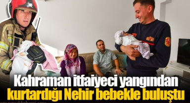 Kahraman itfaiyeci yangından kurtardığı Nehir bebekle buluştu