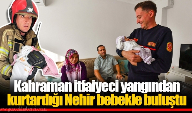 Kahraman itfaiyeci yangından kurtardığı Nehir bebekle buluştu