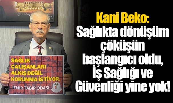 Kani Beko: Sağlıkta dönüşüm çöküşün başlangıcı oldu, İş Sağlığı ve Güvenliği yine yok!