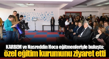 KARBEM ve Nasreddin Hoca eğitmenleriyle buluştu; özel eğitim kurumunu ziyaret etti